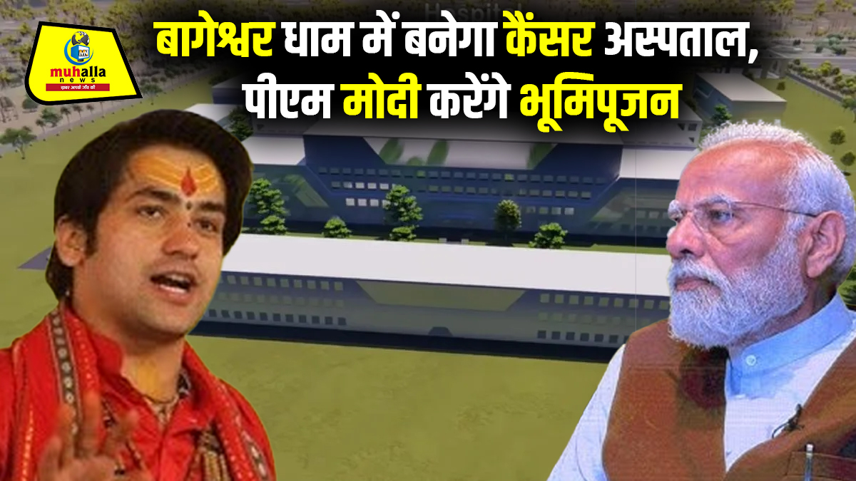 बागेश्वर धाम में बनेगा भारत का पहला मंदिर परिसर में कैंसर अस्पताल, पीएम मोदी करेंगे भूमिपूजन